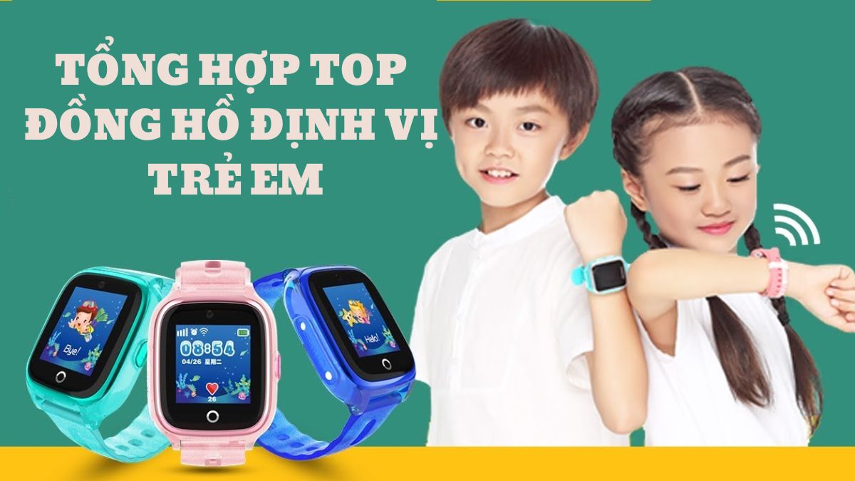Tổng hợp top đồng hồ định vị trẻ em tốt nhất hiện nay